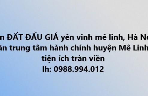 Bán đất đấu giá Yên Vinh, Mê Linh, đối diện đô thị HUD Mê Linh, vị trí đắc địa ngay Vành Đai 4 120m